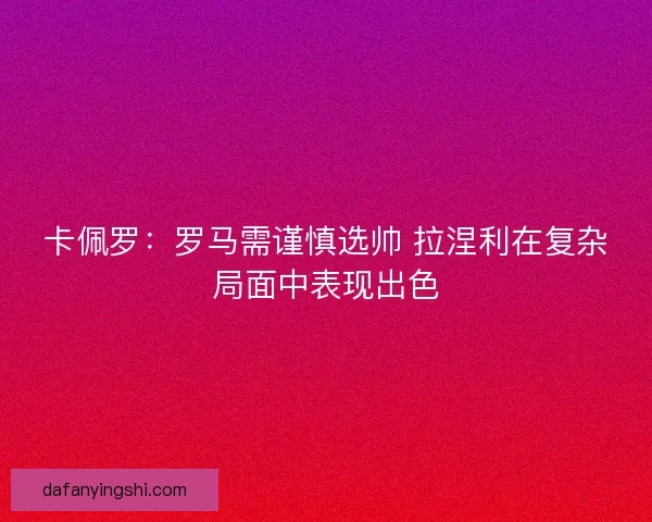 卡佩罗：罗马需谨慎选帅 拉涅利在复杂局面中表现出色