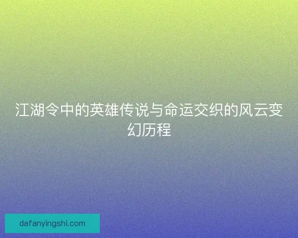 江湖令中的英雄传说与命运交织的风云变幻历程