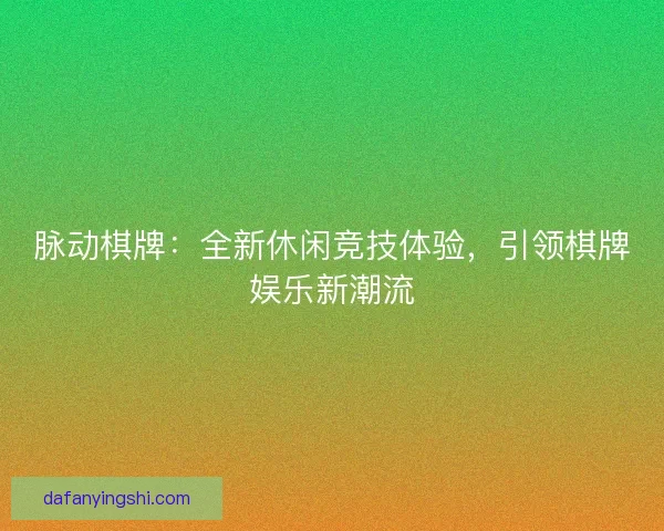 脉动棋牌：全新休闲竞技体验，引领棋牌娱乐新潮流