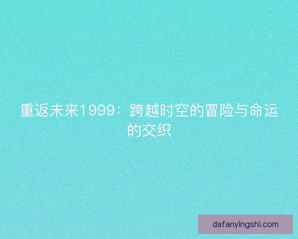 重返未来1999：跨越时空的冒险与命运的交织