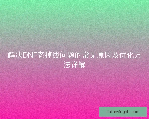 解决DNF老掉线问题的常见原因及优化方法详解