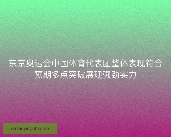东京奥运会中国体育代表团整体表现符合预期多点突破展现强劲实力