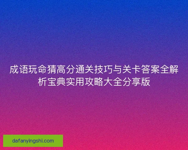 成语玩命猜高分通关技巧与关卡答案全解析宝典实用攻略大全分享版