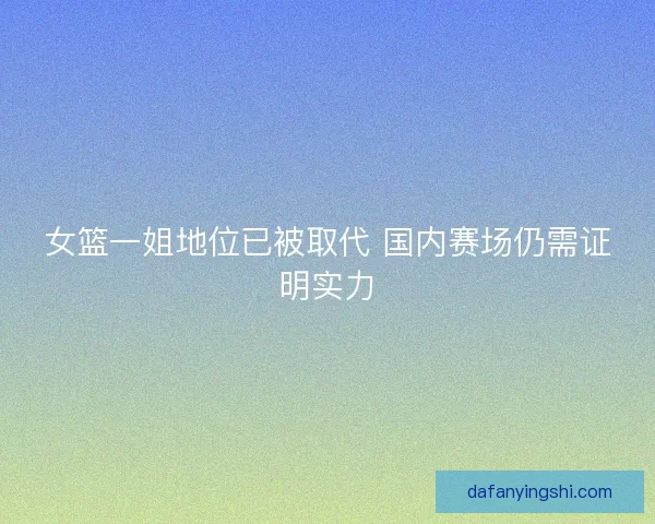 女篮一姐地位已被取代 国内赛场仍需证明实力