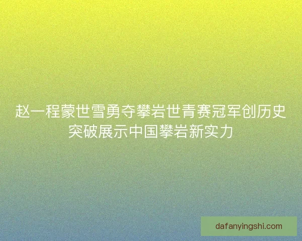 赵一程蒙世雪勇夺攀岩世青赛冠军创历史突破展示中国攀岩新实力
