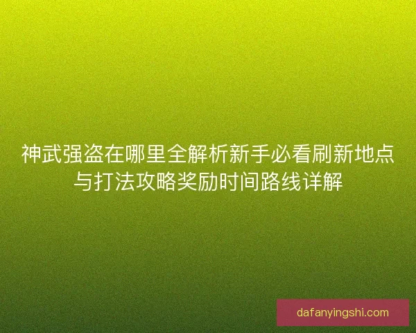 神武强盗在哪里全解析新手必看刷新地点与打法攻略奖励时间路线详解