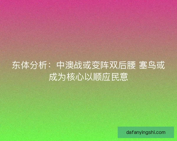 东体分析：中澳战或变阵双后腰 塞鸟或成为核心以顺应民意