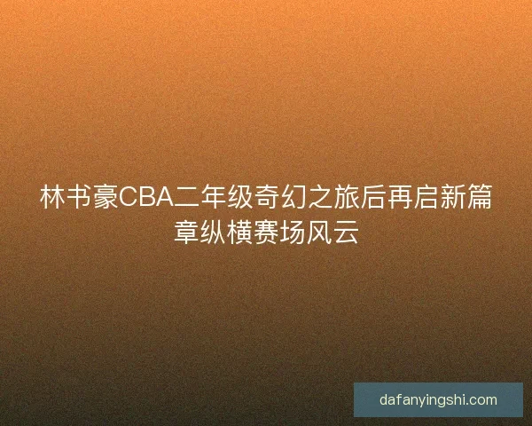 林书豪CBA二年级奇幻之旅后再启新篇章纵横赛场风云 林书豪CBA二年级奇幻之旅后再启新篇章纵横赛场风云