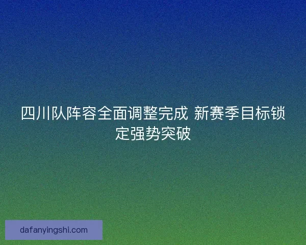 四川队阵容全面调整完成 新赛季目标锁定强势突破