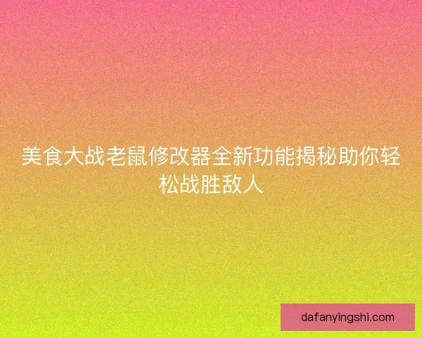 美食大战老鼠修改器全新功能揭秘助你轻松战胜敌人