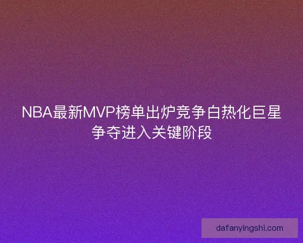 NBA最新MVP榜单出炉竞争白热化巨星争夺进入关键阶段