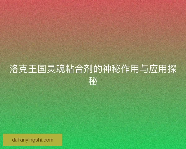 洛克王国灵魂粘合剂的神秘作用与应用探秘 洛克王国灵魂粘合剂的神秘作用与应用探秘