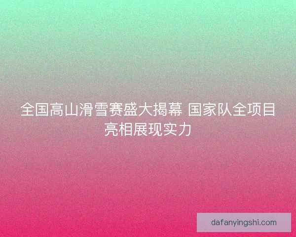 全国高山滑雪赛盛大揭幕 国家队全项目亮相展现实力 全国高山滑雪赛盛大揭幕 国家队全项目亮相展现实力