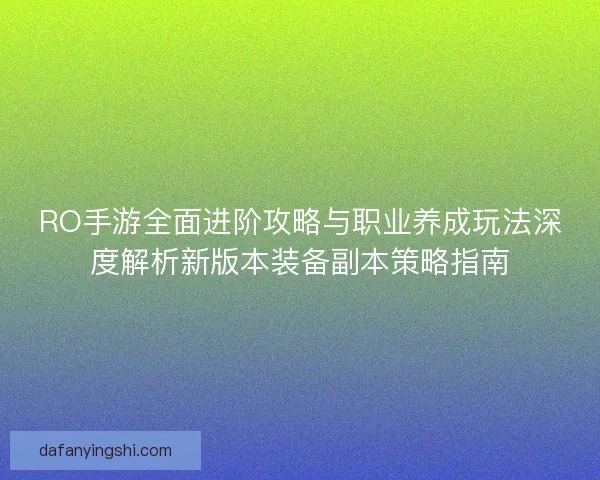 RO手游全面进阶攻略与职业养成玩法深度解析新版本装备副本策略指南