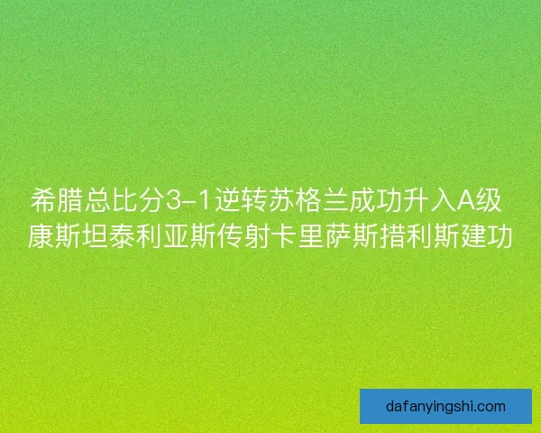 希腊总比分3-1逆转苏格兰成功升入A级 康斯坦泰利亚斯传射卡里萨斯措利斯建功 希腊总比分3-1逆转苏格兰成功升入A级 康斯坦泰利亚斯传射卡里萨斯措利斯建功