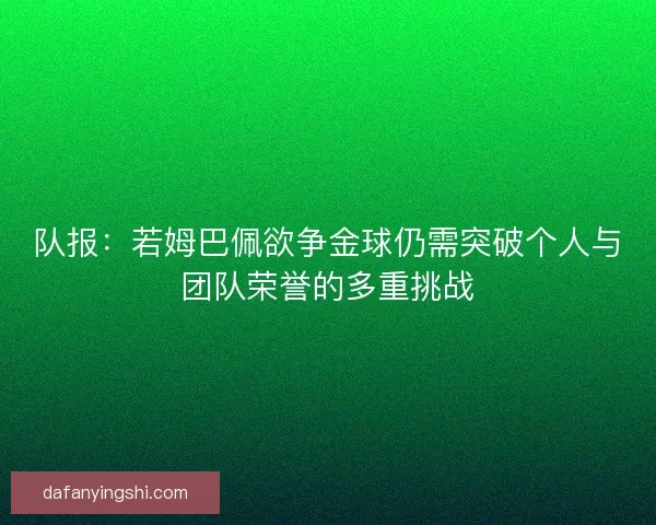 队报：若姆巴佩欲争金球仍需突破个人与团队荣誉的多重挑战