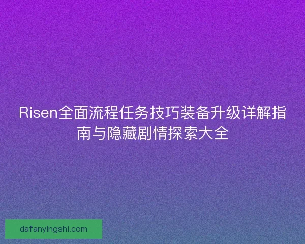 Risen全面流程任务技巧装备升级详解指南与隐藏剧情探索大全