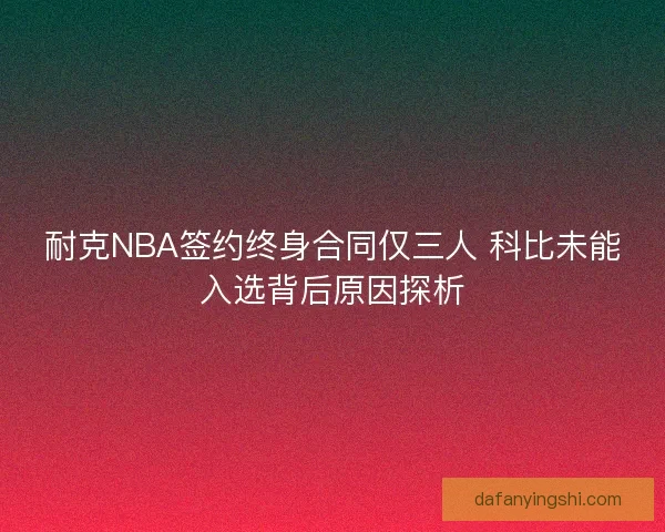 耐克NBA签约终身合同仅三人 科比未能入选背后原因探析