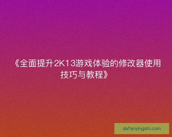 《全面提升2K13游戏体验的修改器使用技巧与教程》 《全面提升2K13游戏体验的修改器使用技巧与教程》
